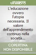Vendita Finale L‘educazione ovvero l‘utopia necessaria. Il valore dell‘apprendimento continuo nella società contemporanea