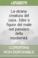 La strana creatura del caos. Idee e figure del male nel pensiero della modernità Compra Online