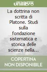 La dottrina non scritta di Platone. Studi sulla fondazione sistematica e storica delle scienze nella scuola platonica Prezzo Di Fabbrica