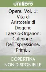 Opere. Vol. 1 Vita di Aristotele di Diogene Laerzio-Organon Categorie. Dell‘Espressione. Primi Analitici. Secondi Analitici Vendita Finale