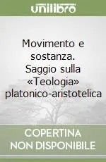 Novità Movimento e sostanza. Saggio sulla «Teologia» platonico-aristotelica