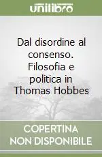 Offerta Limitata Dal disordine al consenso. Filosofia e politica in Thomas Hobbes