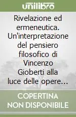 Rivelazione ed ermeneutica. Un‘interpretazione del pensiero filosofico di Vincenzo Gioberti alla luce delle opere postume A Buon Prezzo