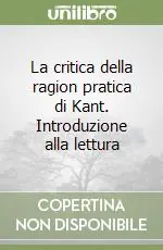 La critica della ragion pratica di Kant. Introduzione alla lettura Non Perdere