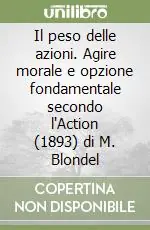 Il peso delle azioni. Agire morale e opzione fondamentale secondo l‘Action (1893) di M. Blondel Compra Adesso
