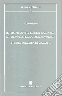 Il disincanto della ragione e l‘assolutezza del bonheur. Studio sull‘abate Galiani Consegna Rapida