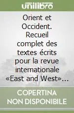 Orient et Occident. Recueil complet des textes écrits pour la revue internationale «East and West» fondée et dirigée par le prof. G. Tucci Prezzo Ridotto