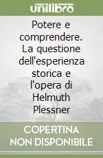 Potere e comprendere. La questione dell‘esperienza storica e l‘opera di Helmuth Plessner Novità