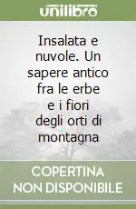 Insalata e nuvole. Un sapere antico fra le erbe e i fiori degli orti di montagna Miglior Prezzo