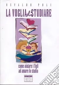 La voglia di studiare. Come aiutare i figli ad amare lo studio Reso Gratuito