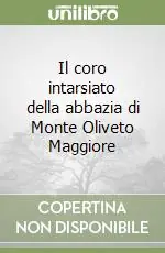 Esclusivo Il coro intarsiato della abbazia di Monte Oliveto Maggiore