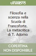 Filosofia e scienza nella Scuola di Francoforte. La metacritica di T. Adorno Più Venduto