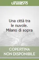 Una città tra le nuvole. Milano di sopra Più Venduto