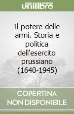 Consegna Rapida Il potere delle armi. Storia e politica dell‘esercito prussiano (1640-1945)