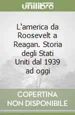 L‘america da Roosevelt a Reagan. Storia degli Stati Uniti dal 1939 ad oggi Subito Disponibile