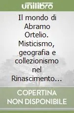 Di Tendenza Il mondo di Abramo Ortelio. Misticismo, geografia e collezionismo nel Rinascimento dei Paesi Bassi