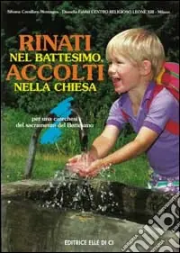 Rinati nel battesimo, accolti nella Chiesa. Per una catechesi del sacramento del battesimo Prezzo Ridotto