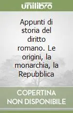 Appunti di storia del diritto romano. Le origini, la monarchia, la Repubblica A Buon Prezzo