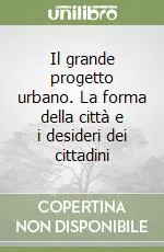 Reso Gratuito Il grande progetto urbano. La forma della città e i desideri dei cittadini