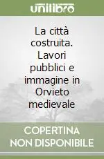 Scelto Dai Clienti La città costruita. Lavori pubblici e immagine in Orvieto medievale