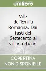 Ville dell‘Emilia Romagna. Dai fasti del Settecento al villino urbano Di Tendenza