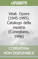 Vitali. Opere (1945-1995). Catalogo della mostra (Conegliano, 1996) Reso Gratuito