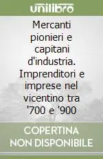 Quantità Limitata Mercanti pionieri e capitani d‘industria. Imprenditori e imprese nel vicentino tra ‘700 e ‘900