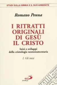 Popolare I ritratti originali di Gesù il Cristo. Vol. 1 Gli inizi. Inizi e sviluppi della cristologia neotestamentaria