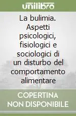 La bulimia. Aspetti psicologici, fisiologici e sociologici di un disturbo del comportamento alimentare Miglior Prezzo