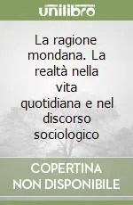 La ragione mondana. La realtà nella vita quotidiana e nel discorso sociologico Offerta Del Giorno