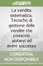 Popolare La vendita sistematica. Tecniche di gestione delle vendite che possono aiutarvi ad avere successo