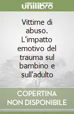 Vittime di abuso. L‘impatto emotivo del trauma sul bambino e sull‘adulto Promozione Esclusiva