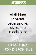 Vi dichiaro separati. Separazione, divorzio e mediazione Professionale
