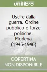 Uscire dalla guerra. Ordine pubblico e forze politiche. Modena (1945-1946) Prezzo Scontato