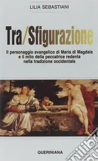 Tra/sfigurazione. Il personaggio evangelico di Maria di Magdala e il mito della peccatrice redenta nella tradizione occidentale Offerta Del Giorno
