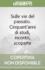 Affare Sulle vie del passato. Cinquant‘anni di studi, incontri, scoperte