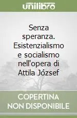 Promozione Senza speranza. Esistenzialismo e socialismo nell‘opera di Attila József
