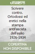 Scrivere contro. Ortodossi ed eretici nella stampa antifascista dell‘esilio 1926-1934 Miglior Prezzo
