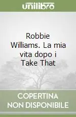 Must-Have Robbie Williams. La mia vita dopo i Take That