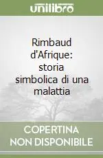Rimbaud d‘Afrique storia simbolica di una malattia Offerta Limitata