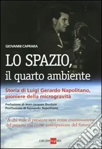 Compra Adesso Lo spazio, il quarto ambiente. Storia di Luigi Gerardo Napolitano, pioniere della microgravità