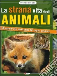 La strana vita degli animali. Gli aspetti più particolari del regno animale Ordina Subito