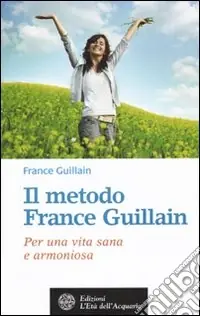 Il metodo France Guillain. Per una vita sana e armoniosa Occasione Imperdibile