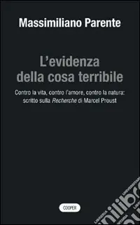 Novità L‘evidenza della cosa terribile. Contro la vita, contro l‘amore, contro la natura scritto sulla Recherche di Marcel Proust