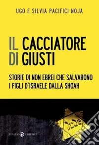 Il cacciatore di giusti. Storie di non ebrei che salvarono i figli d‘Israele dalla Shoah Offerta Del Giorno