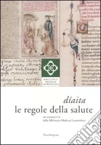 Soddisfatti O Rimborsati Díaita. Le regole della salute nei manoscritti della Biblioteca Medicea Laurenziana. Catalogo della mostra (Firenze, 13 febbraio-26 giugno 2010). Ediz. illustrata