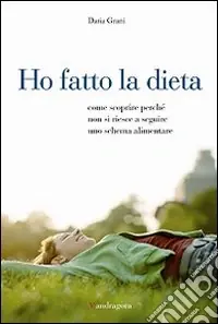 Ho fatto la dieta. Come scoprire perché non si riesce a seguire uno schema alimentare Reso Gratuito