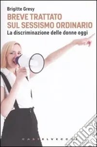 Breve trattato sul sessismo ordinario. La discriminazione delle donne oggi Sconto