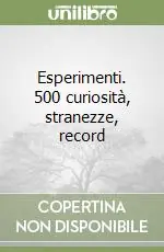 Esperimenti. 500 curiosità, stranezze, record Scelto Dai Clienti