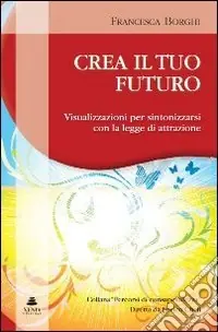 Crea il tuo futuro. Visualizzazioni per sintonizzarsi con la legge di attrazione Super Prezzo